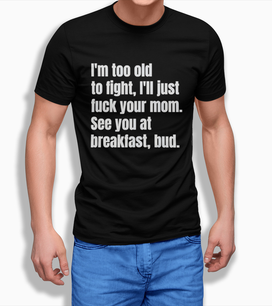 I'm Too Old To Fight I'll Just Your Mom See You At Breakfast Bud T-Shirt