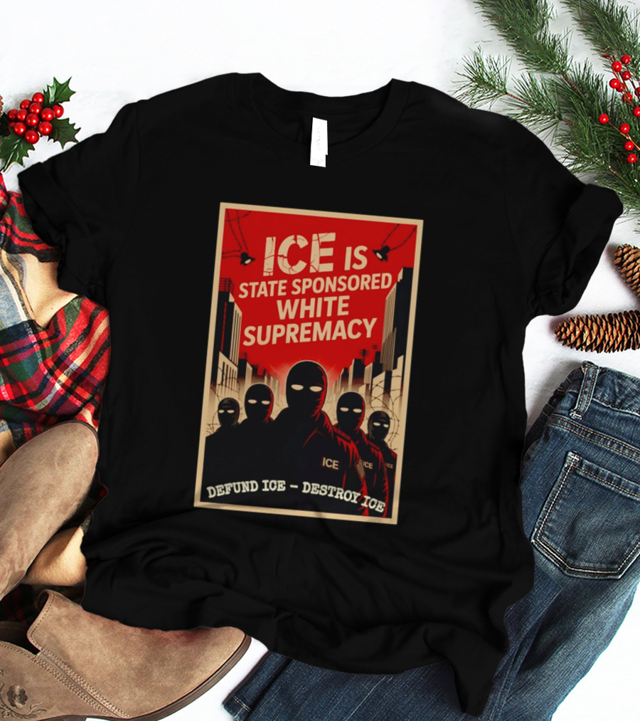 ICE Is State Sponsored White Supremacy Defund ICE Destroy ICE T-Shirt