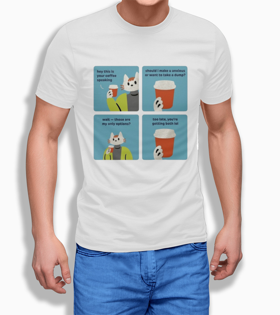 Hey This Is Your Coffee Speaking Wait Those Are My Only Options Should I Make You Anxious Or Want To Take A Dump Too Late You're Getting Both Lol T-Shirt