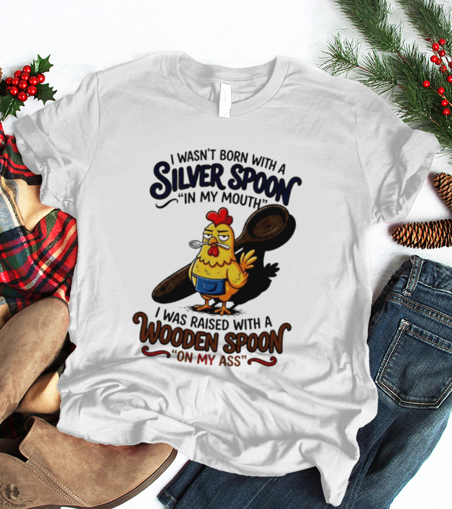 I Wasn't Born With A Silver Spoon In My Mouth Chick Raised With A Wooden Spoon On My Ass T-Shirt