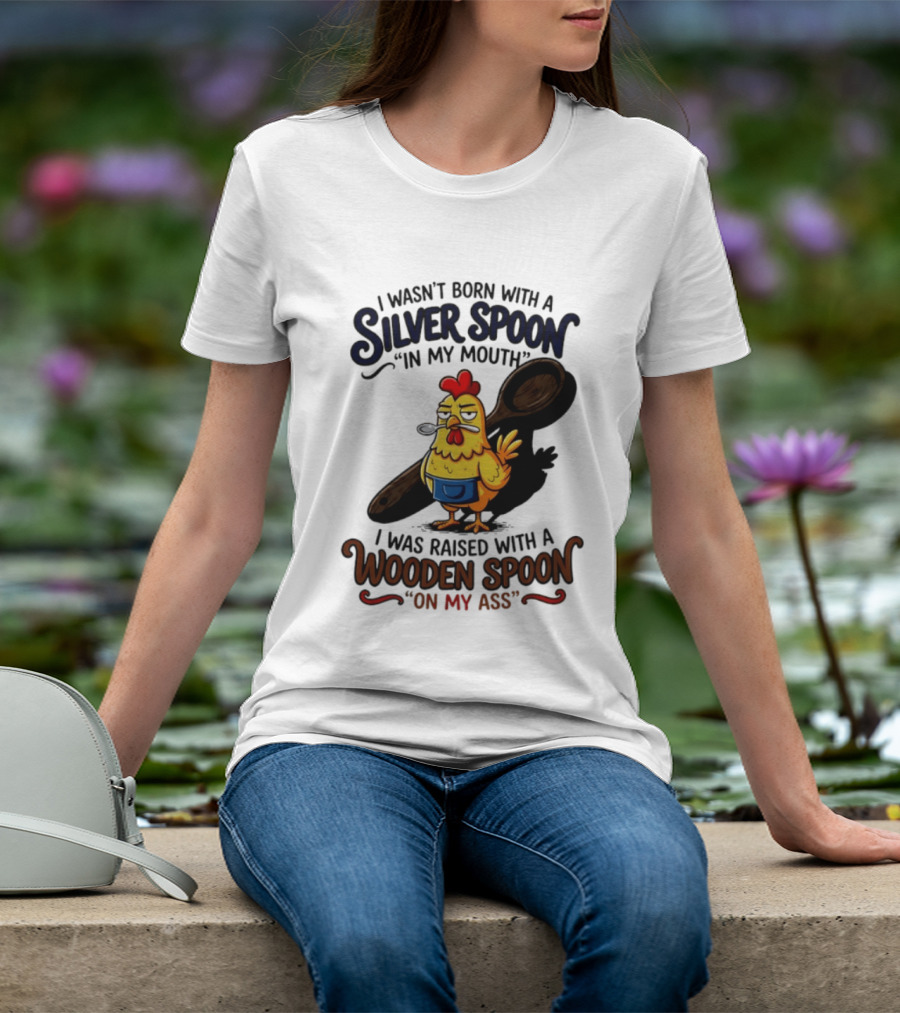 I Wasn't Born With A Silver Spoon In My Mouth Chick Raised With A Wooden Spoon On My Ass T-Shirt