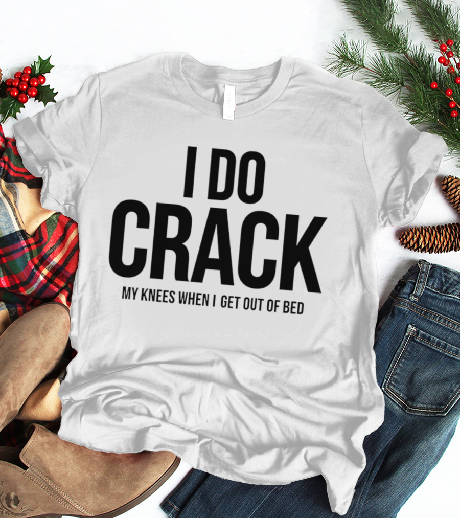 I Do Crack My Knees When I Get Out Of Bed T-Shirt
