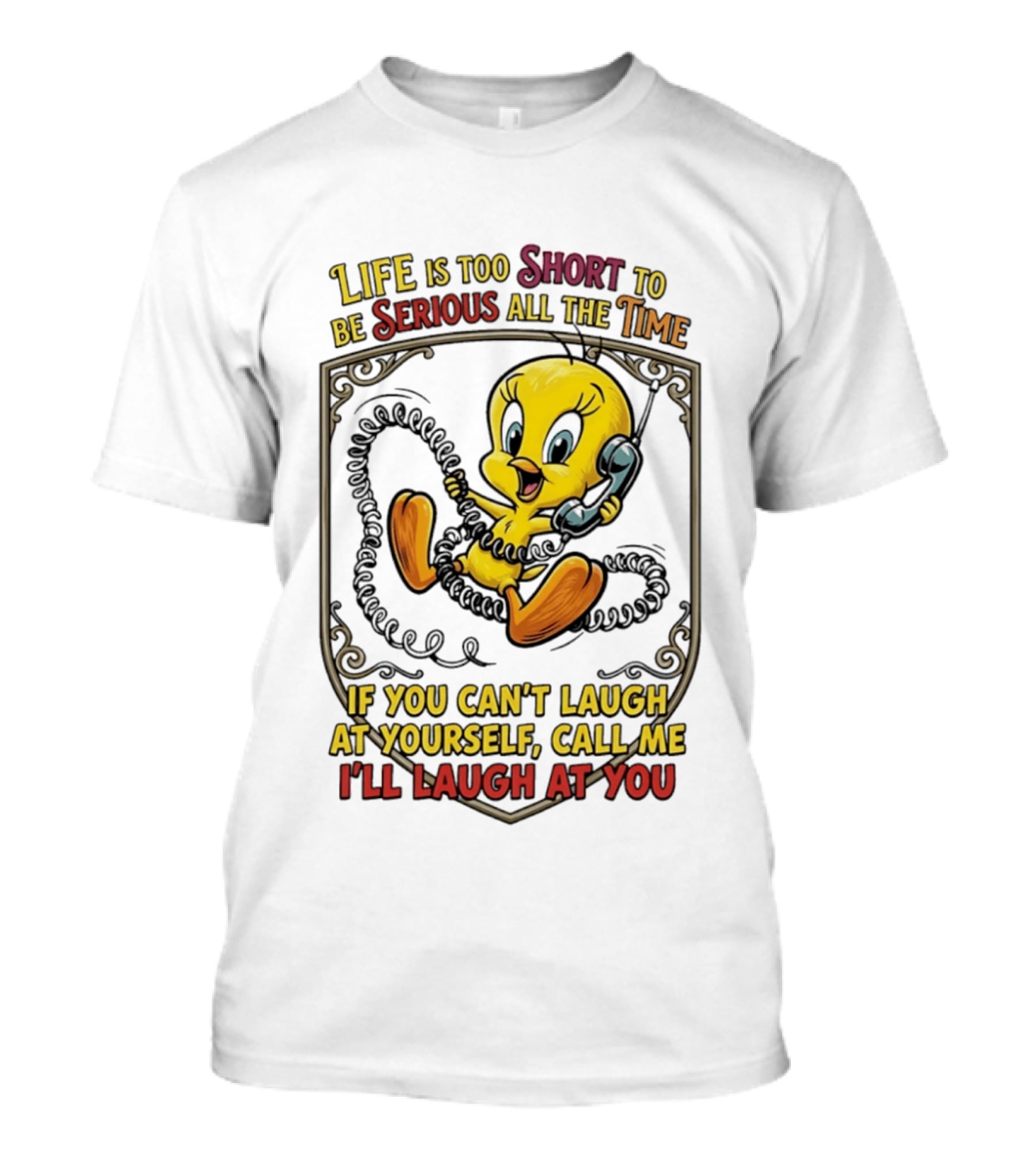 Life Is Too Short To Be Serious All The Time Tweety If You Can't Laugh At Yourself Call Me I'll Laugh At You T-Shirt