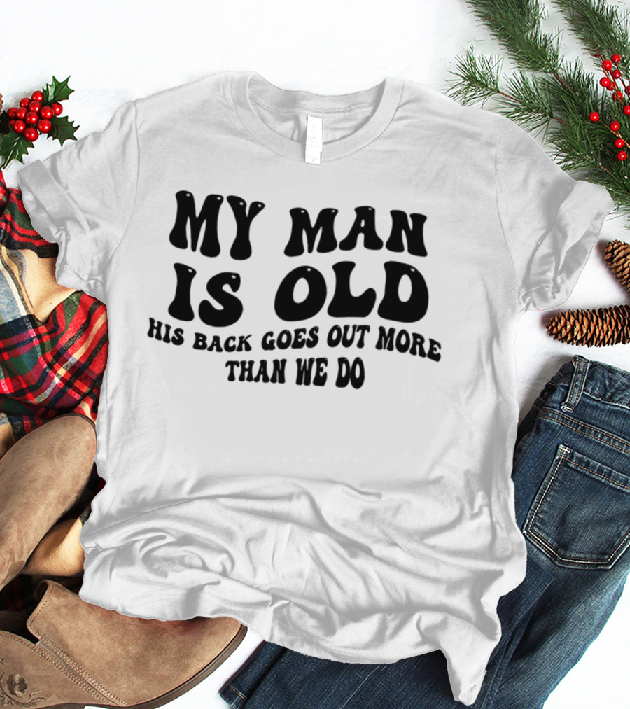My Man Is Old His Back Goes Out More Than We Do T-Shirt
