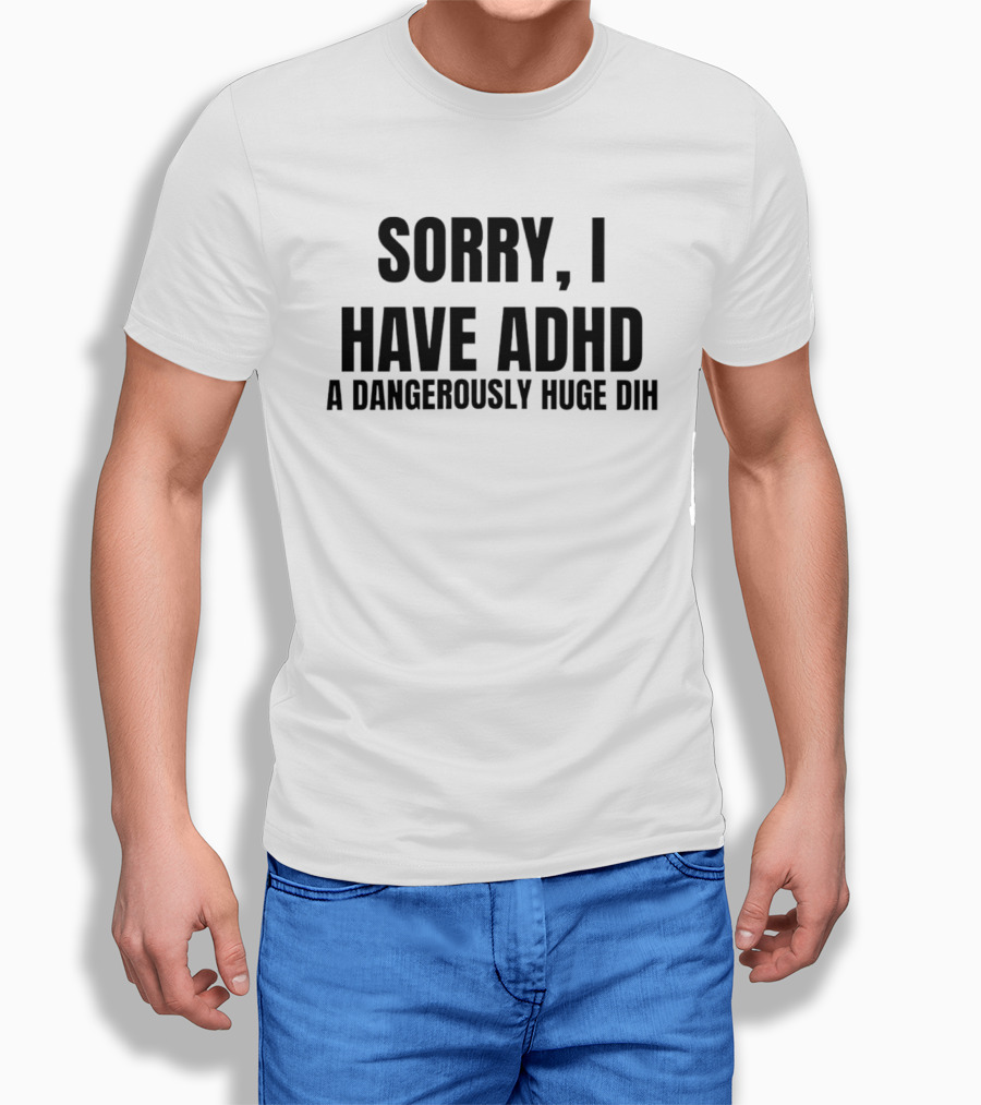 Sorry I Have ADHD A Dangerously Huge Dih T-Shirt
