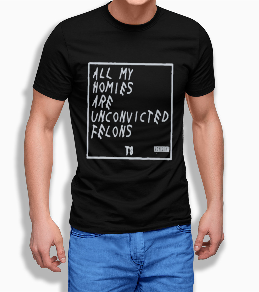 All My Homies Are Unconvicted Felons TS T-Shirt