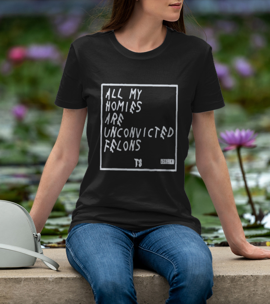 All My Homies Are Unconvicted Felons TS T-Shirt