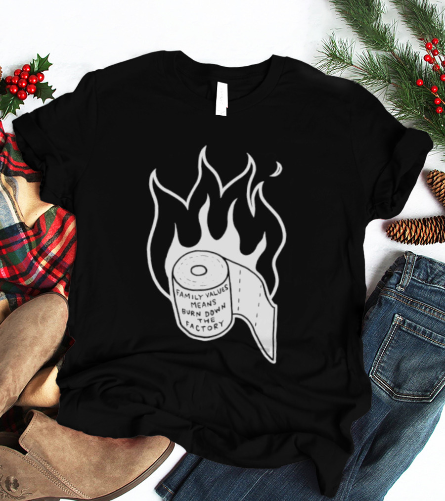 Family Values Means Burn Down Factory Fire T-Shirt