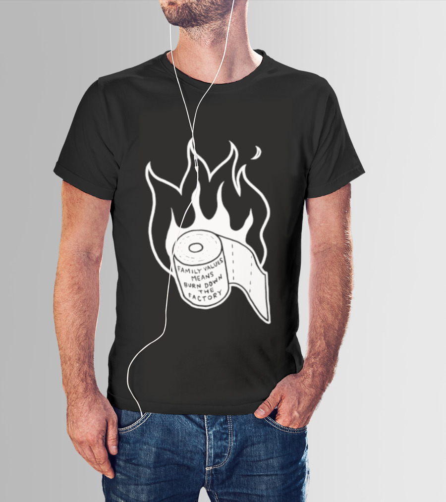 Family Values Means Burn Down Factory Fire T-Shirt