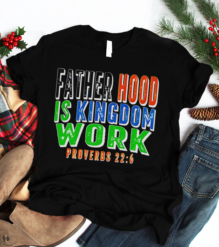 Father Hood Is Kingdom Work Proverbs 22:6 T-Shirt