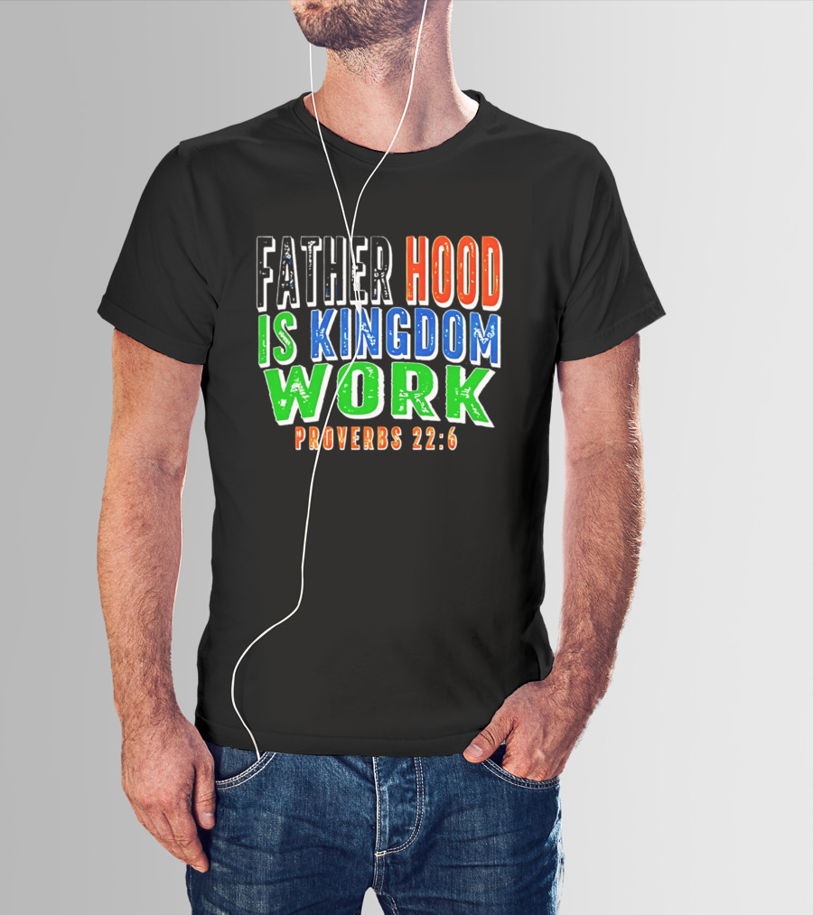 Father Hood Is Kingdom Work Proverbs 22:6 T-Shirt