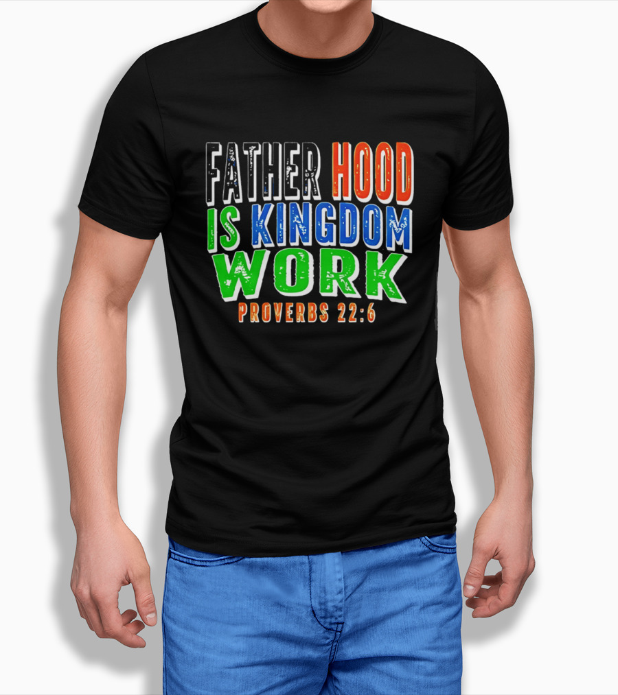 Father Hood Is Kingdom Work Proverbs 22:6 T-Shirt