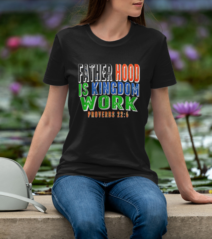 Father Hood Is Kingdom Work Proverbs 22:6 T-Shirt