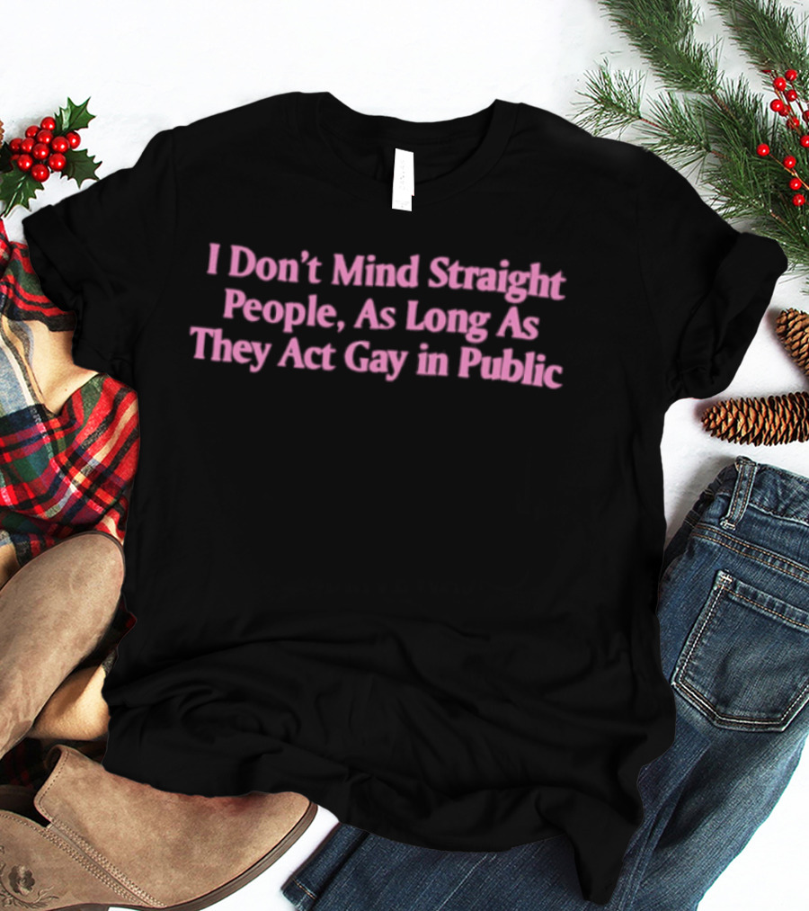 I Don't Mind Straight People As Long As They Act Gay In Public T-Shirt