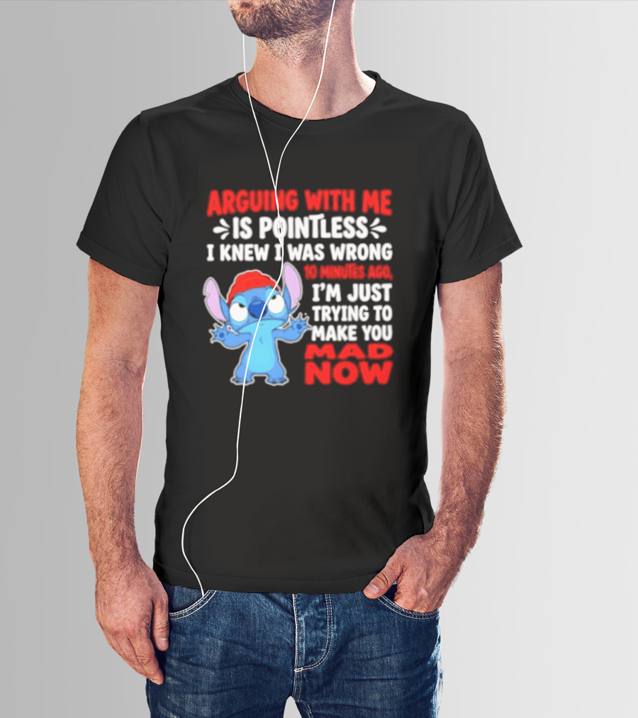 Arguing With Me Is Pointless I Knew I Was Wrong 10 Minutes Ago Funny Stitch Trying To Prove You Mad Now T-Shirt