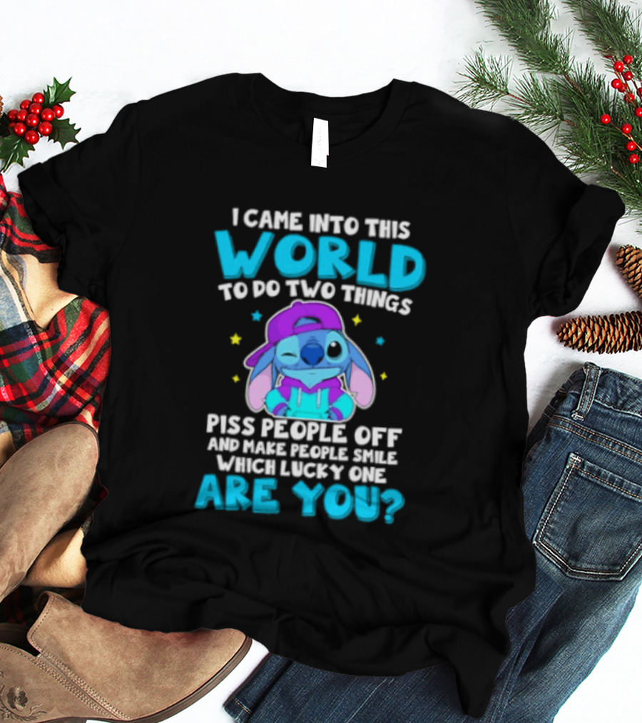 I Came Into This World To Do Two Things Piss People Off And Make People Smile Which Lucky One Are You Stitch T-Shirt