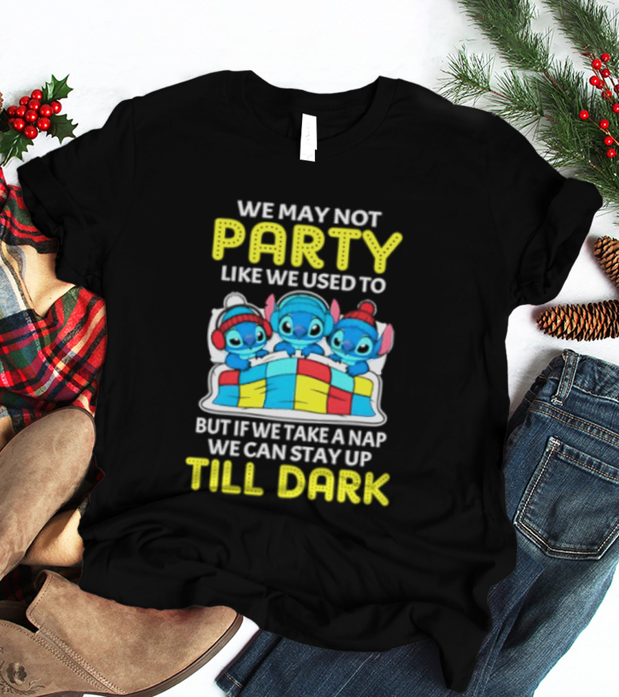 Stitch We May Not Party Like We Used To But If We Take A Nap We Can Stay Up Till Dark T-Shirt