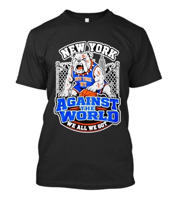 New York Against The World Bulldog We All We Got NY Knicks T-Shirt