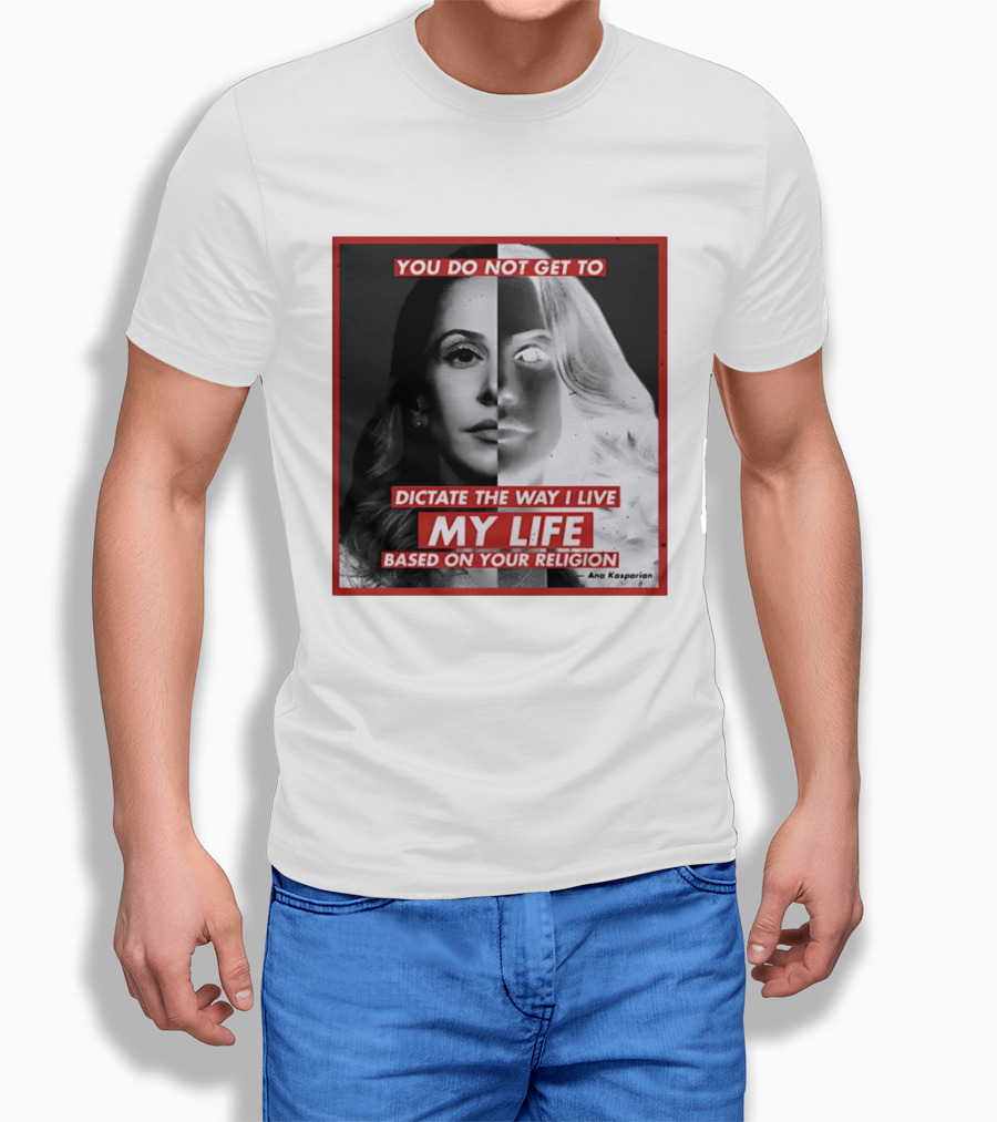 You Do Not Get To Dictate The Way I Live My Life Based On Your Religion Ana Kasparian T-Shirt