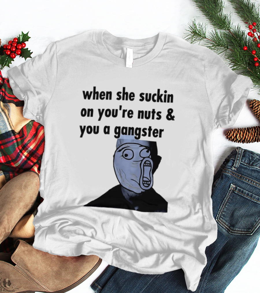 When She Suckin On You're Nuts You A Gangster Meme Face T-Shirt