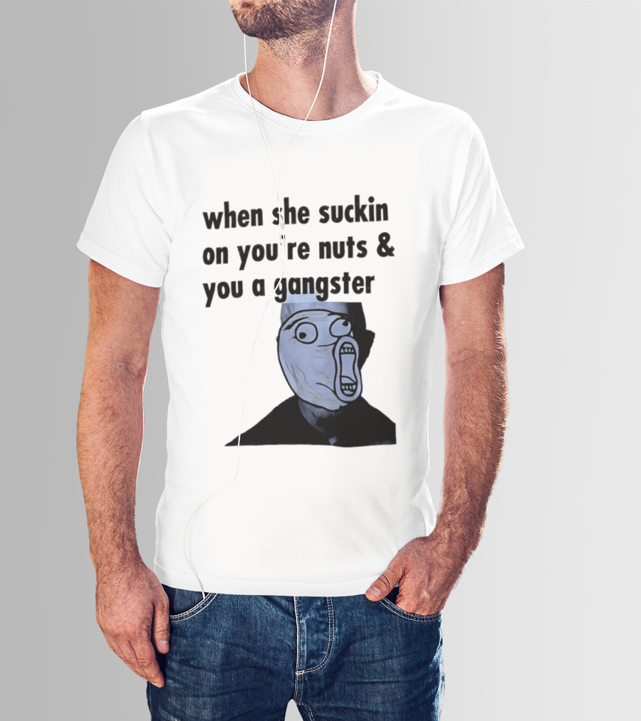 When She Suckin On You're Nuts You A Gangster Meme Face T-Shirt