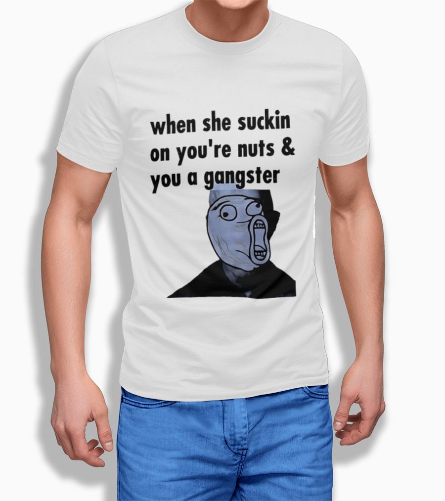 When She Suckin On You're Nuts You A Gangster Meme Face T-Shirt