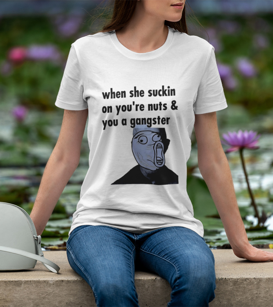 When She Suckin On You're Nuts You A Gangster Meme Face T-Shirt