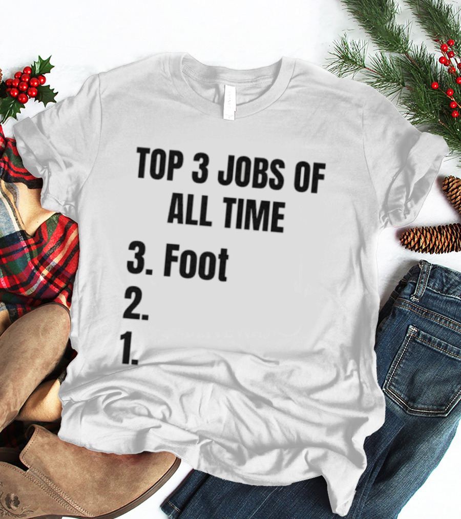 Top 3 Jobs Of All Time 3 Foot 2 1 T-Shirt