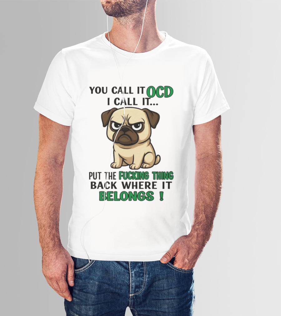 You Call It Ocd I Call It Put The Fucking Thing Back Where It Belongs Pug T-Shirt