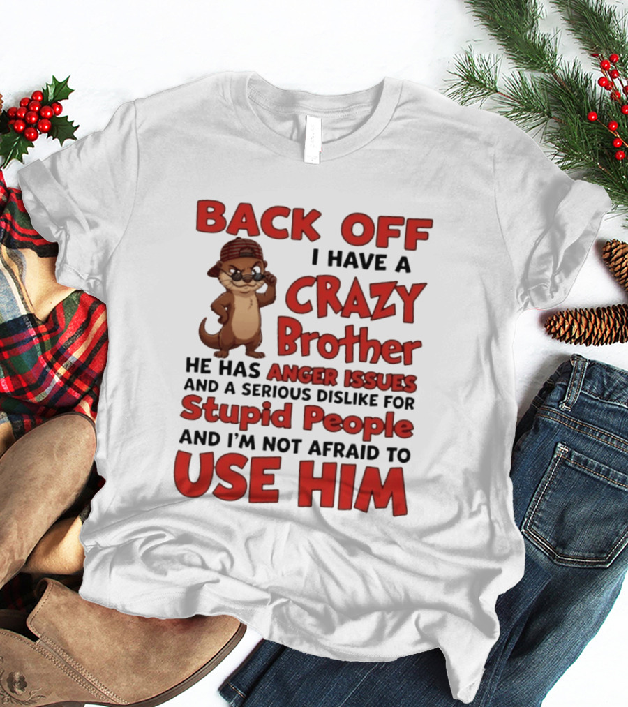 Back Off I Have A Crazy Brother He Has Anger Issues Dislike For Stupid People Use Him Otter Humor T-Shirt