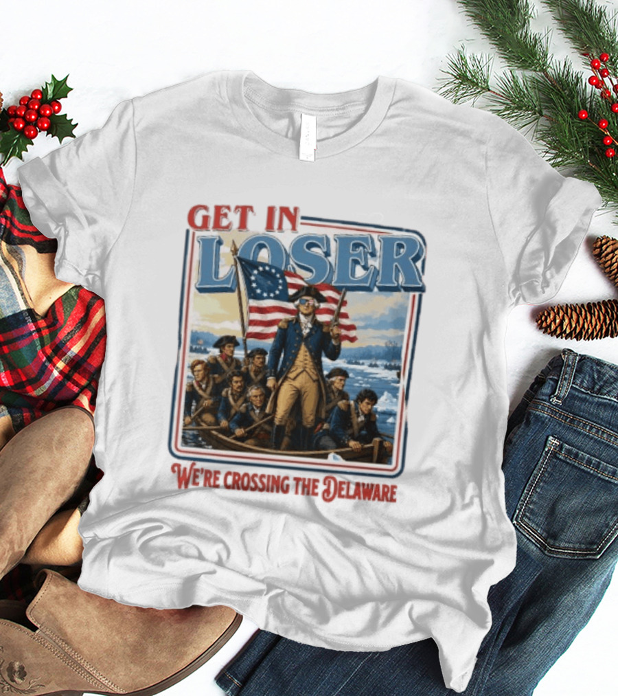 Get In Loser Crossing The Delaware George Washington With American Flag T-Shirt
