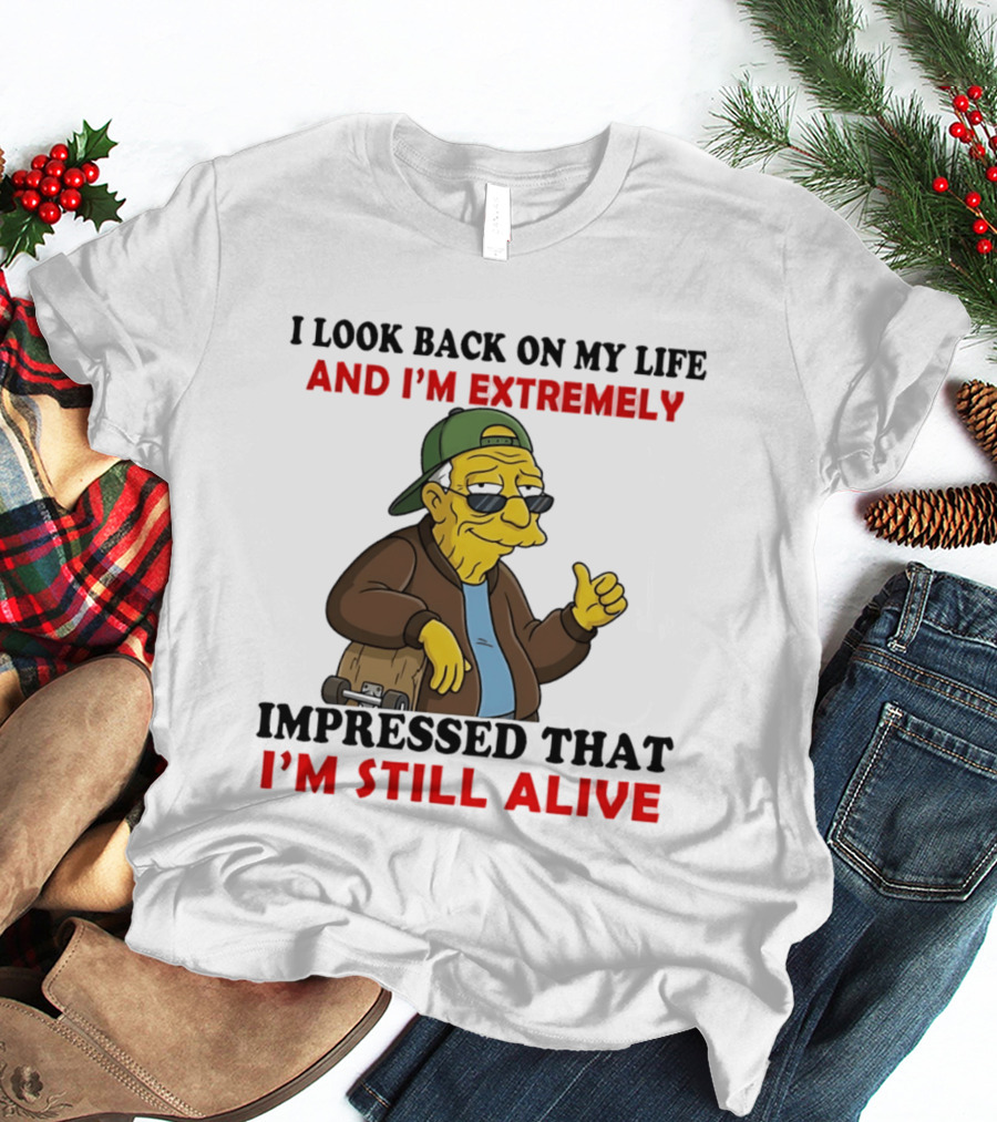 I Look Back On My Life And I'm Extremely Impressed That I'm Still Alive T-Shirt