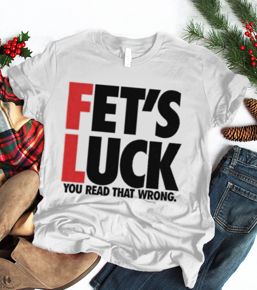 Fet's Luck You Read That Wrong T-Shirt