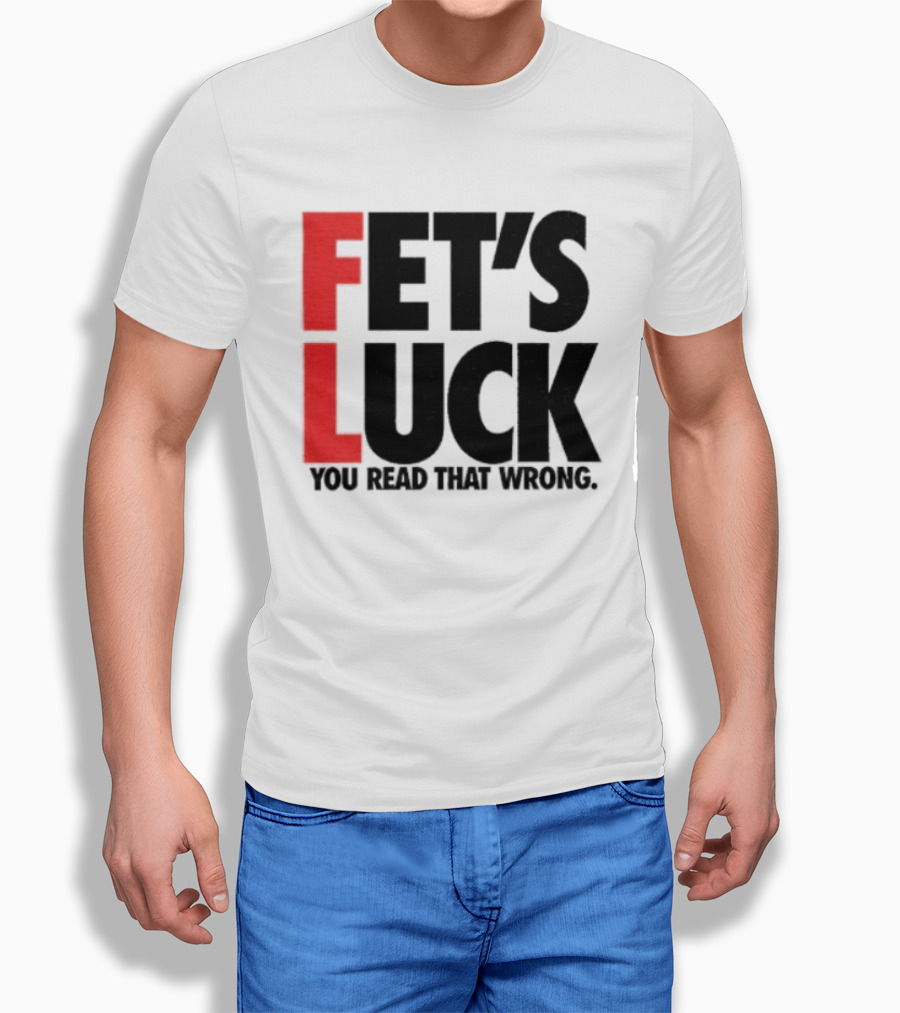 Fet's Luck You Read That Wrong T-Shirt