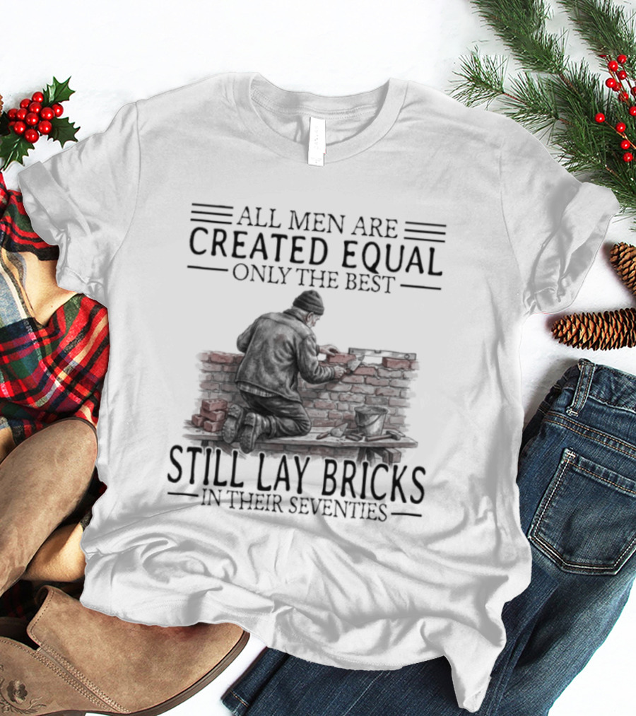 All Men Are Created Equal Only The Best Still Lay Bricks In Their Seventies T-Shirt
