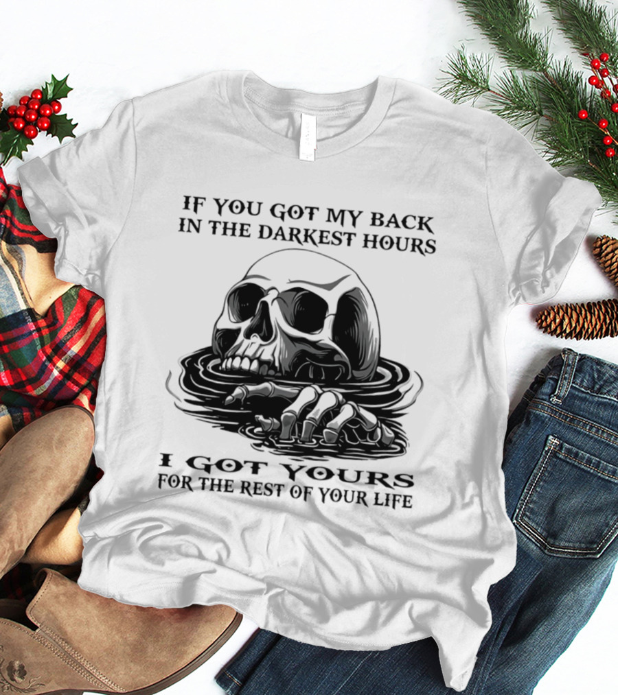 Skull If You Got My Back In The Darkest Hours I Got Yours For The Rest Of Your Life T-Shirt
