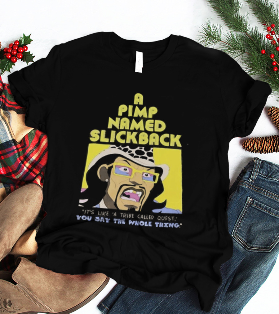 A Pimp Named Slickback It's Like A Tribe Called Quest You Say The Whole Thing T-Shirt