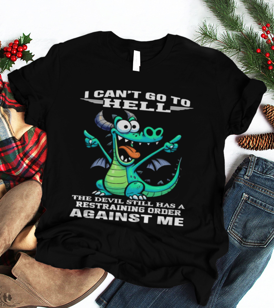 I Can't Go To Hell The Devil Still Has A Restraining Order Against Me Dragon T-Shirt