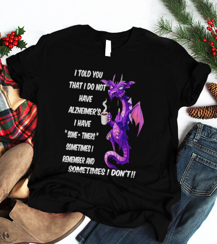 I Told You I Do Not Have Alzheimer's Dragon Some Timers Sometimes I Remember Coffee T-Shirt