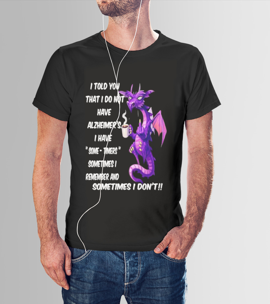 I Told You I Do Not Have Alzheimer's Dragon Some Timers Sometimes I Remember Coffee T-Shirt