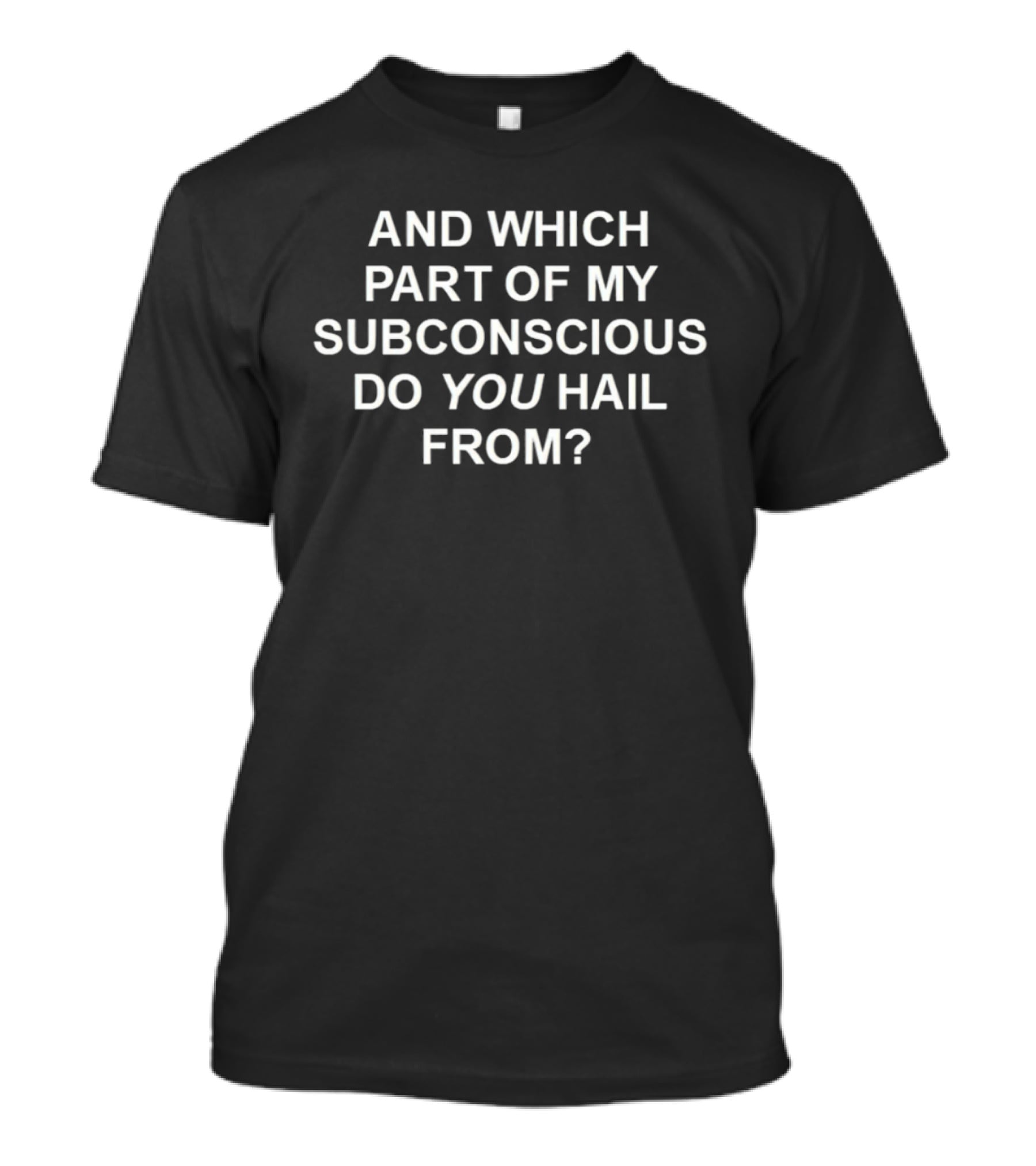 And Which Part Of My Subconscious Do You Hail From T-Shirt