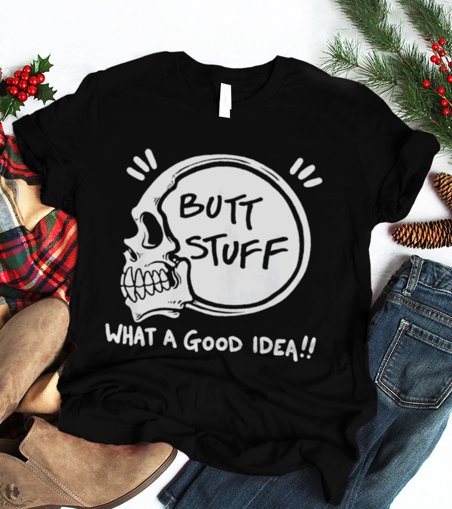 Butt Stuff What A Good Idea Skull T-Shirt