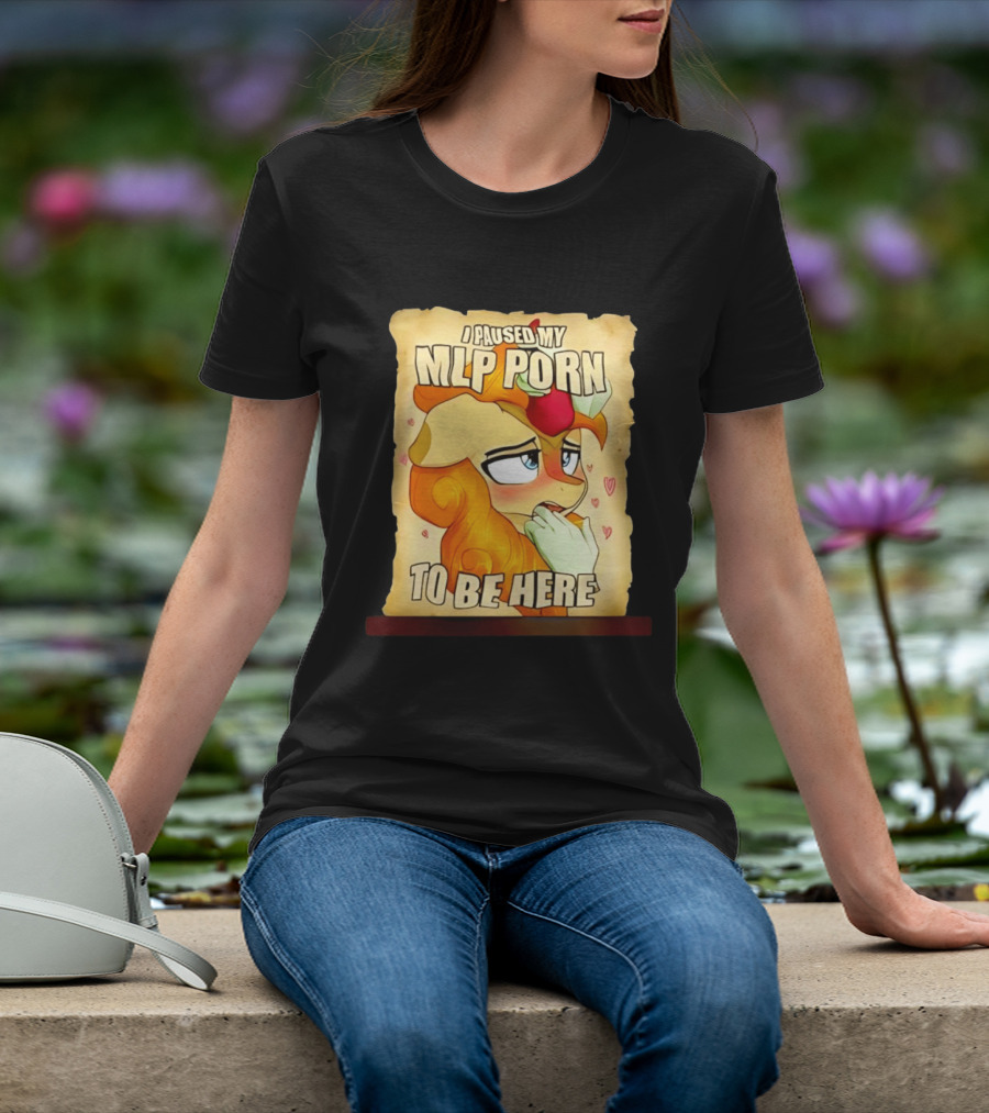 I Paused My MLP Porn To Be Here My Little Pony T-Shirt
