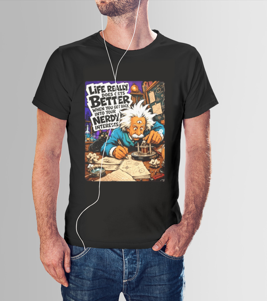 Albert Einstein Life Really Does Gets Better Nerdy Interests T-Shirt