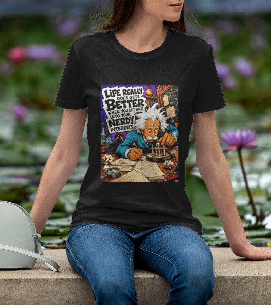 Albert Einstein Life Really Does Gets Better Nerdy Interests T-Shirt
