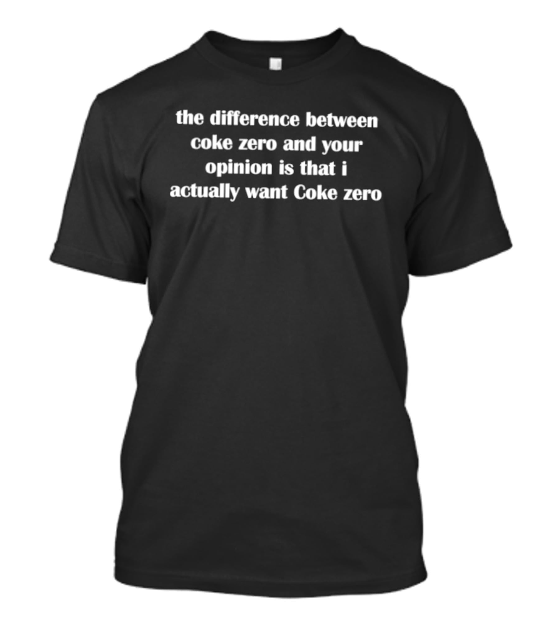 The Difference Between Coke Zero And Your Opinion I Actually Want Coke Zero T-Shirt