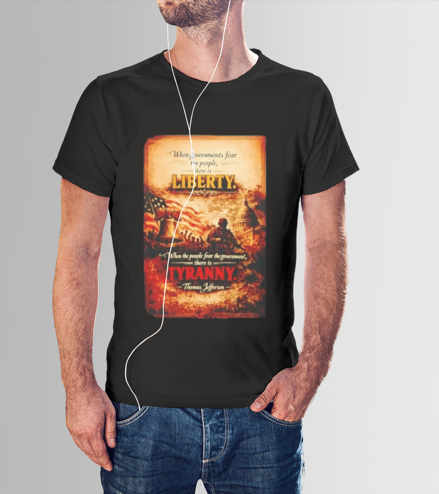 When Governments Fear The People There Is Liberty When The People Fear The Government There Is Tyranny Thomas Jefferson T-Shirt