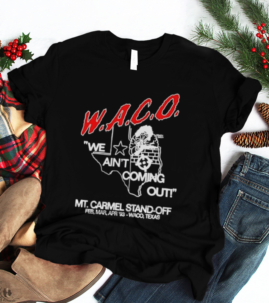 WACO We Ain't Coming Out Mt. Carmel Standoff February 28 April 19 1993 Texas T-Shirt