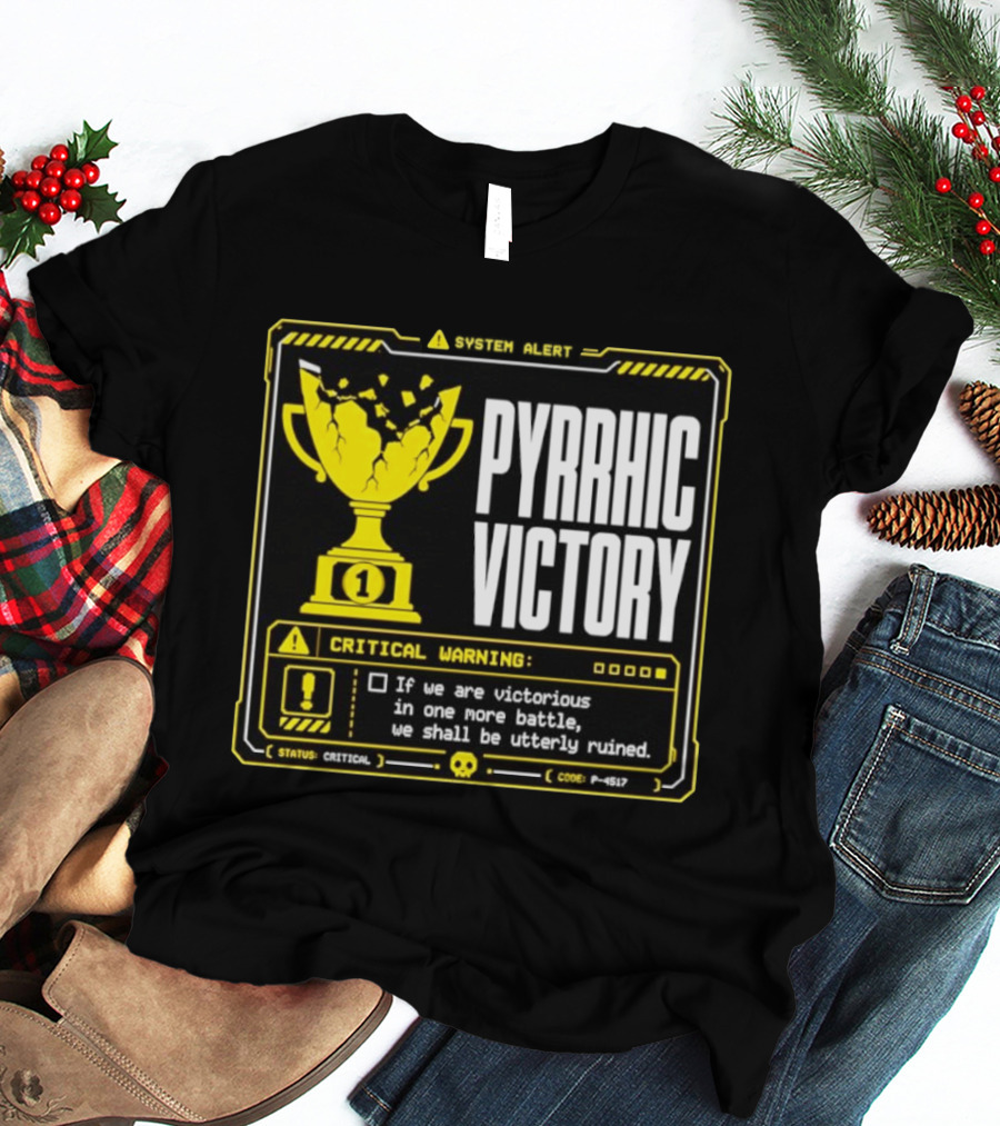 Pyrrhic Victory Critical Warning If We Are Victorious In One More Battle We Shall Be Utterly Ruined T-Shirt