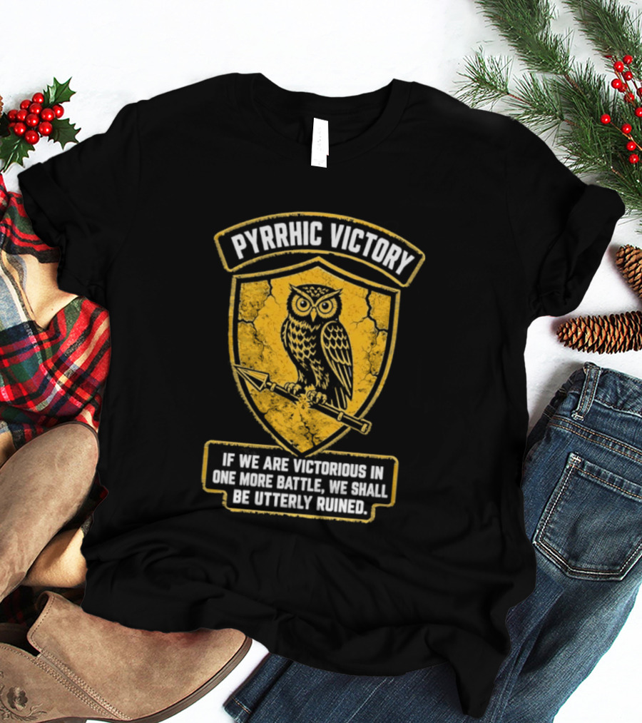Pyrrhic Victory Owl Crest If We Are Victorious In One More Battle We Shall Be Utterly Ruined T-Shirt